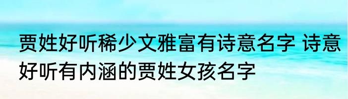 贾姓好听稀少文雅富有诗意名字 诗意好听有内涵的贾姓女孩名字