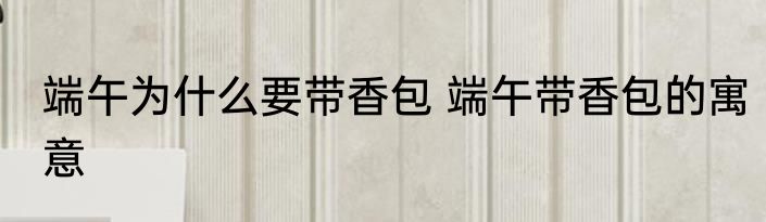 端午为什么要带香包 端午带香包的寓意