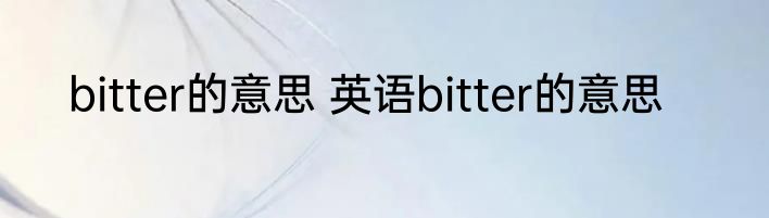bitter的意思 英语bitter的意思