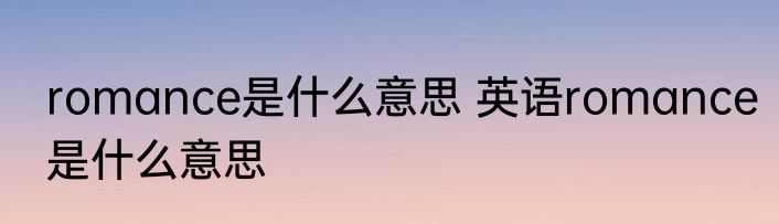 romance是什么意思 英语romance是什么意思