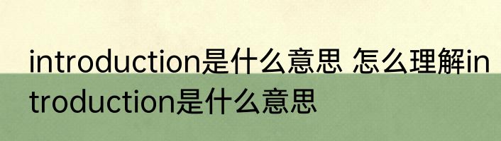 introduction是什么意思 怎么理解introduction是什么意思