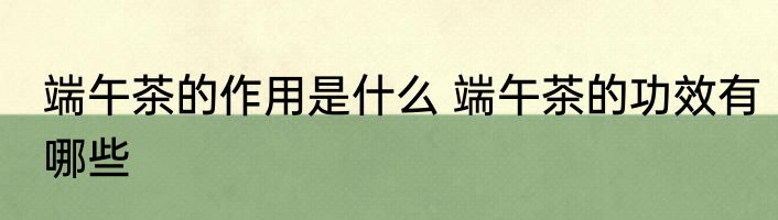 端午茶的作用是什么 端午茶的功效有哪些