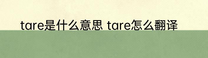 tare是什么意思 tare怎么翻译