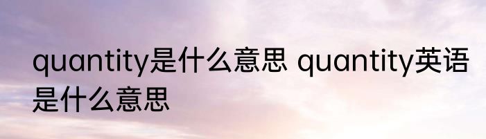 quantity是什么意思 quantity英语是什么意思