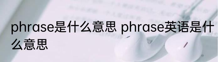 phrase是什么意思 phrase英语是什么意思