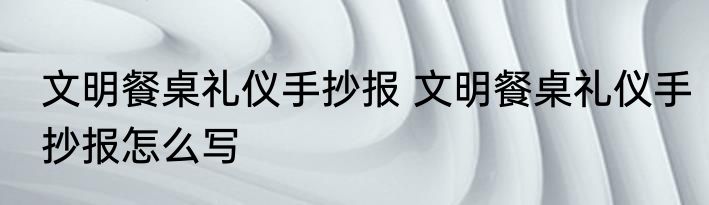 文明餐桌礼仪手抄报 文明餐桌礼仪手抄报怎么写