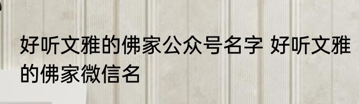 好听文雅的佛家公众号名字 好听文雅的佛家微信名