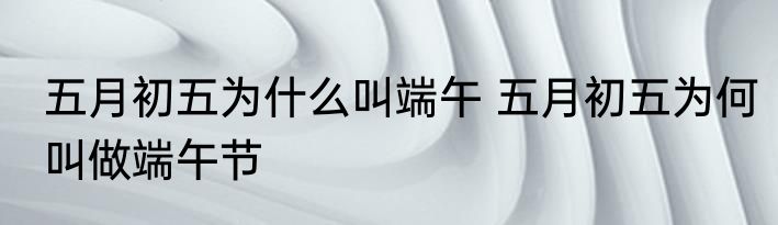 五月初五为什么叫端午 五月初五为何叫做端午节