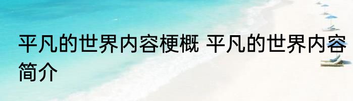 平凡的世界内容梗概 平凡的世界内容简介