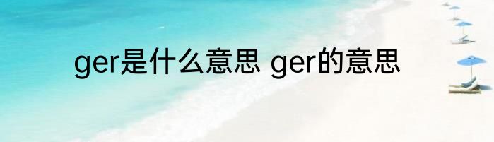 ger是什么意思 ger的意思