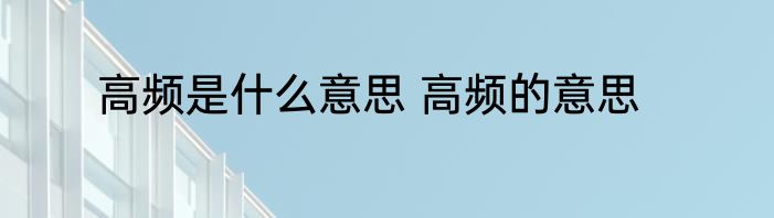 高频是什么意思 高频的意思