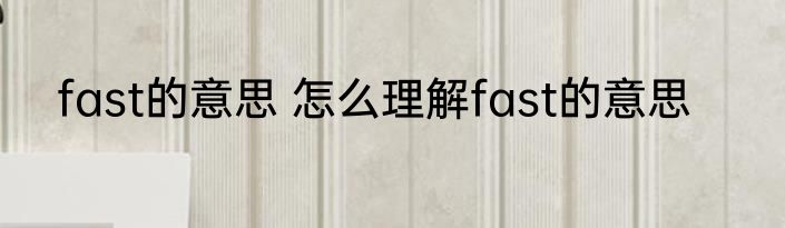 fast的意思 怎么理解fast的意思
