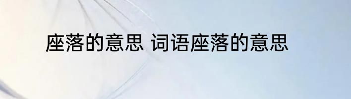 座落的意思 词语座落的意思