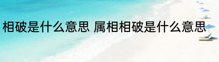 相破是什么意思 属相相破是什么意思