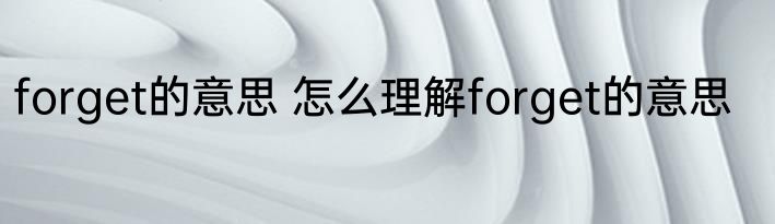 forget的意思 怎么理解forget的意思