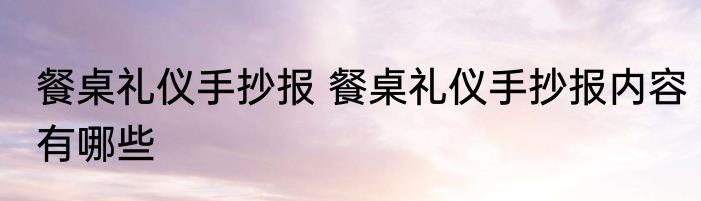 餐桌礼仪手抄报 餐桌礼仪手抄报内容有哪些