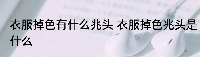 衣服掉色有什么兆头 衣服掉色兆头是什么