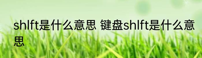 shlft是什么意思 键盘shlft是什么意思