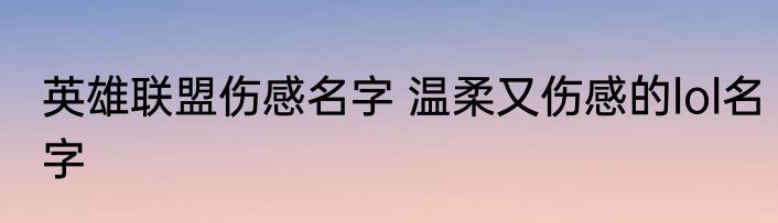 英雄联盟伤感名字 温柔又伤感的lol名字