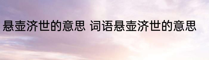 悬壶济世的意思 词语悬壶济世的意思