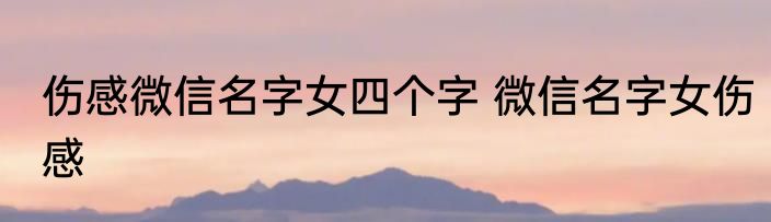 伤感微信名字女四个字 微信名字女伤感