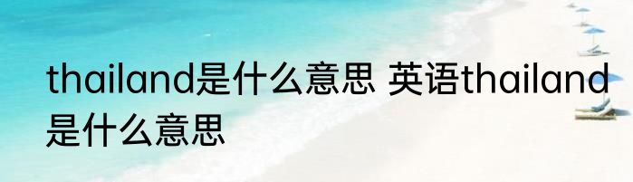 thailand是什么意思 英语thailand是什么意思