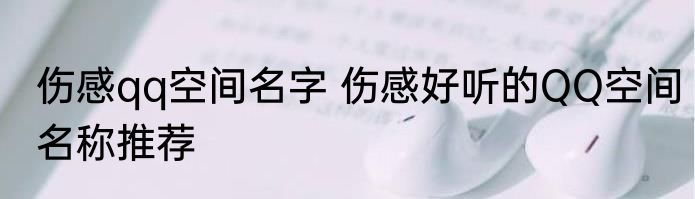 伤感qq空间名字 伤感好听的QQ空间名称推荐