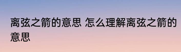 离弦之箭的意思 怎么理解离弦之箭的意思