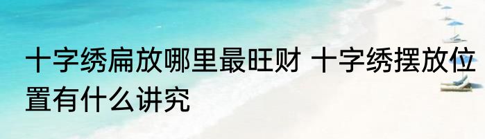 十字绣扁放哪里最旺财 十字绣摆放位置有什么讲究