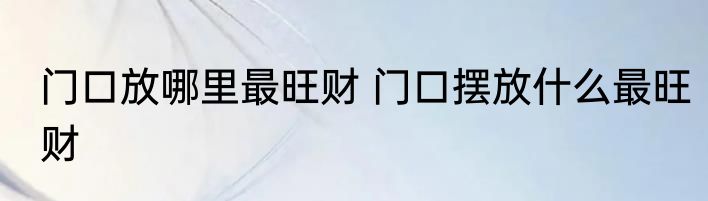 门口放哪里最旺财 门口摆放什么最旺财