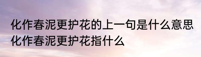 化作春泥更护花的上一句是什么意思 化作春泥更护花指什么