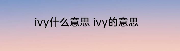 ivy什么意思 ivy的意思