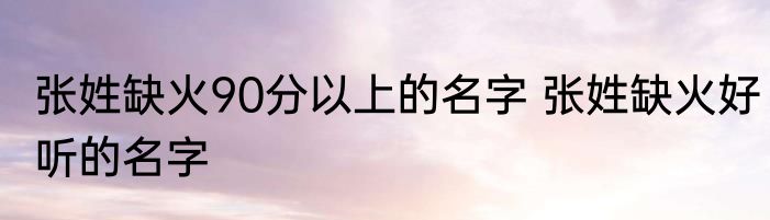 张姓缺火90分以上的名字 张姓缺火好听的名字