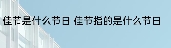 佳节是什么节日 佳节指的是什么节日
