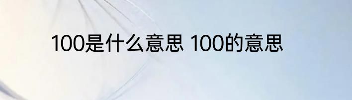 100是什么意思 100的意思