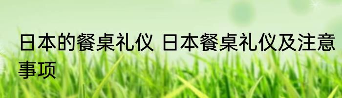 日本的餐桌礼仪 日本餐桌礼仪及注意事项
