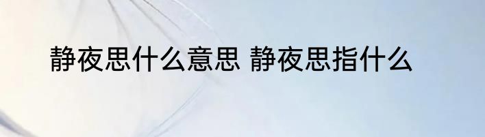 静夜思什么意思 静夜思指什么