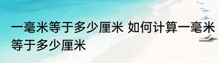 一毫米等于多少厘米 如何计算一毫米等于多少厘米