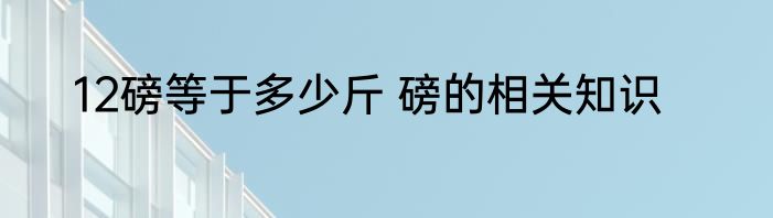 12磅等于多少斤 磅的相关知识