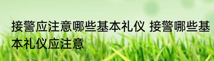 接警应注意哪些基本礼仪 接警哪些基本礼仪应注意