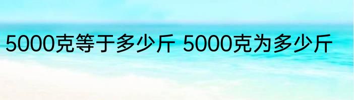 5000克等于多少斤 5000克为多少斤