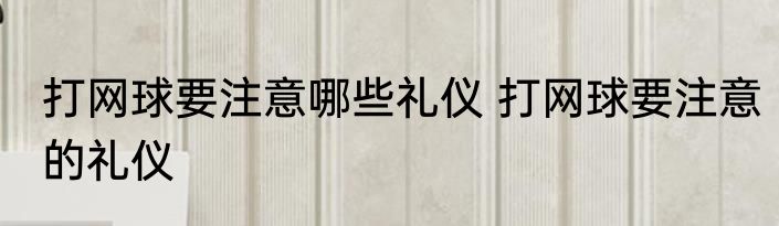 打网球要注意哪些礼仪 打网球要注意的礼仪