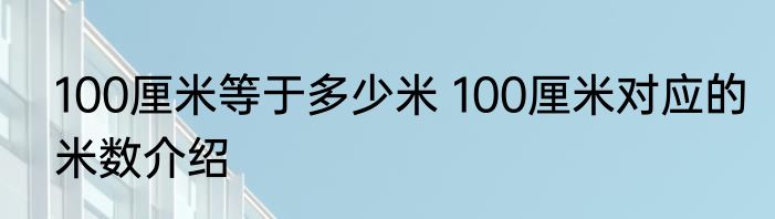 100厘米等于多少米 100厘米对应的米数介绍