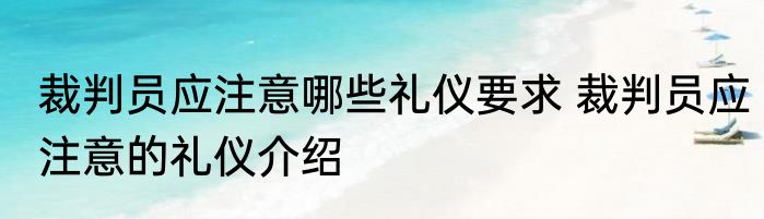裁判员应注意哪些礼仪要求 裁判员应注意的礼仪介绍