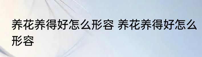 养花养得好怎么形容 养花养得好怎么形容