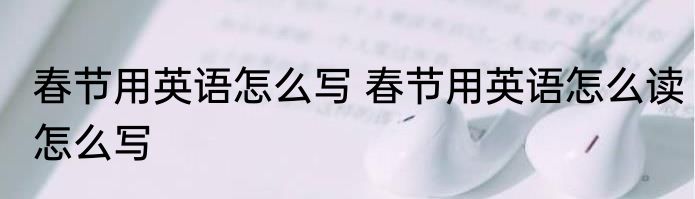 春节用英语怎么写 春节用英语怎么读怎么写