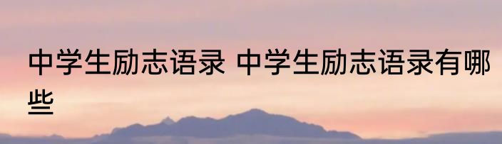 中学生励志语录 中学生励志语录有哪些