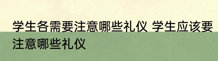 学生各需要注意哪些礼仪 学生应该要注意哪些礼仪