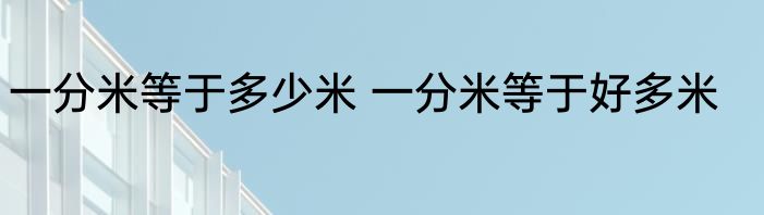 一分米等于多少米 一分米等于好多米
