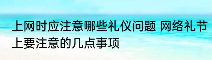 上网时应注意哪些礼仪问题 网络礼节上要注意的几点事项
